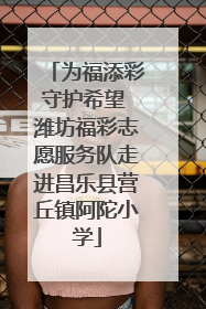 为福添彩守护希望 潍坊福彩志愿服务队走进昌乐县营丘镇阿陀小学