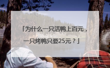 为什么一只活鸭上百元，一只烤鸭只要25元？