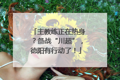 主教练正在热身？备战“川超”，德阳有行动了！