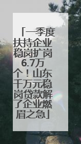 一季度扶持企业稳岗扩岗6.7万个！山东千万元稳岗贷款解了企业燃眉之急