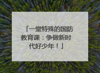 一堂特殊的国防教育课：争做新时代好少年！