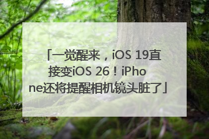 一觉醒来，iOS 19直接变iOS 26！iPhone还将提醒相机镜头脏了