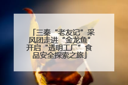 三秦“老友记”采风团走进“金龙鱼”开启“透明工厂”食品安全探索之旅