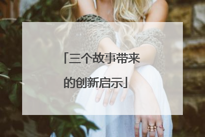 三个故事带来的创新启示