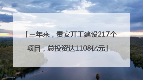 三年来，贵安开工建设217个项目，总投资达1108亿元