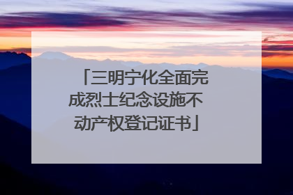 三明宁化全面完成烈士纪念设施不动产权登记证书