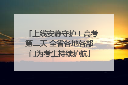 上线安静守护！高考第二天 全省各地各部门为考生持续护航