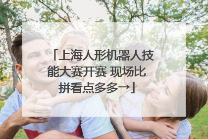 上海人形机器人技能大赛开赛 现场比拼看点多多→