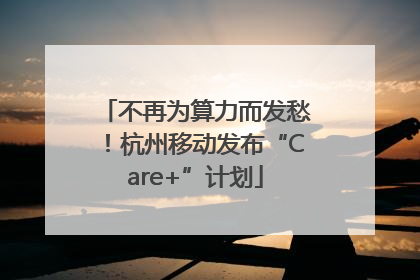 不再为算力而发愁！杭州移动发布“Care+”计划