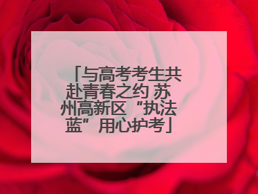 与高考考生共赴青春之约 苏州高新区“执法蓝”用心护考