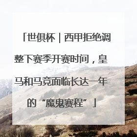 世俱杯｜西甲拒绝调整下赛季开赛时间，皇马和马竞面临长达一年的“魔鬼赛程”