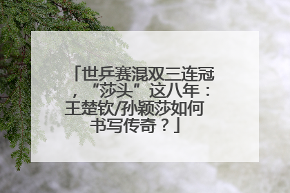 世乒赛混双三连冠，“莎头”这八年：王楚钦/孙颖莎如何书写传奇？
