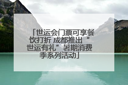 世运会门票可享餐饮打折 成都推出“世运有礼”暑期消费季系列活动