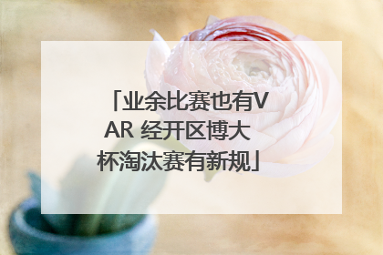 业余比赛也有VAR 经开区博大杯淘汰赛有新规
