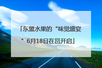 东盟水果的“味觉盛宴”6月18日在邕开启
