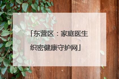 东营区：家庭医生织密健康守护网