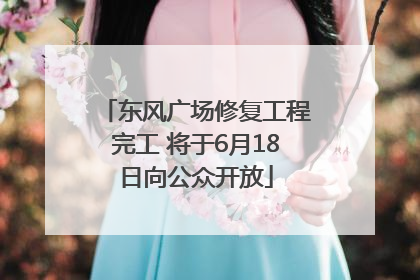东风广场修复工程完工 将于6月18日向公众开放
