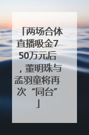 两场合体直播吸金750万元后，董明珠与孟羽童将再次“同台”