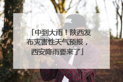 中到大雨！陕西发布灾害性天气预报，西安降雨要来了
