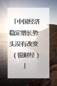 中国经济稳定增长势头没有改变（锐财经）