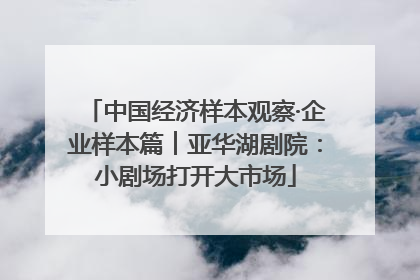 中国经济样本观察·企业样本篇︱亚华湖剧院：小剧场打开大市场