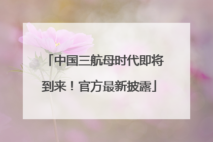 中国三航母时代即将到来！官方最新披露