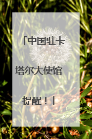 中国驻卡塔尔大使馆提醒！