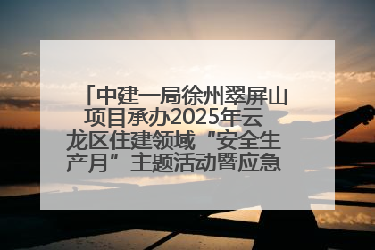 中建一局徐州翠屏山项目承办2025年云龙区住建领域“安全生产月”主题活动暨应急救援演练观摩会