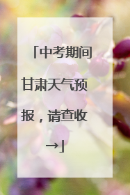 中考期间甘肃天气预报，请查收→