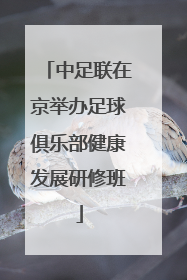 中足联在京举办足球俱乐部健康发展研修班