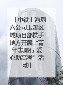 中铁上海局六公司玉溪区域项目部携手地方开展“青年志愿行 爱心助高考”活动