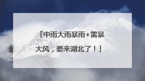 中雨大雨暴雨+雷暴大风，要来湖北了！