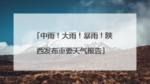 中雨！大雨！暴雨！陕西发布重要天气报告