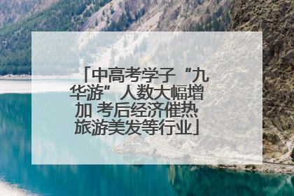 中高考学子“九华游”人数大幅增加 考后经济催热旅游美发等行业