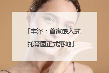丰泽：首家嵌入式托育园正式落地