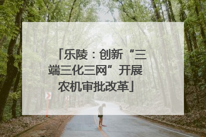 乐陵：创新“三端三化三网”开展农机审批改革