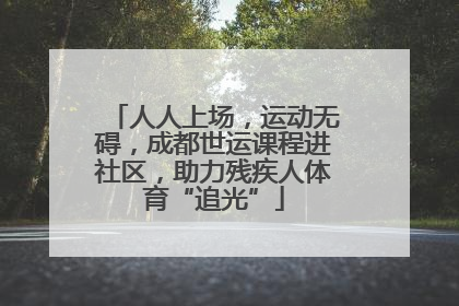 人人上场，运动无碍，成都世运课程进社区，助力残疾人体育“追光”