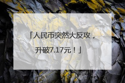人民币突然大反攻，升破7.17元！