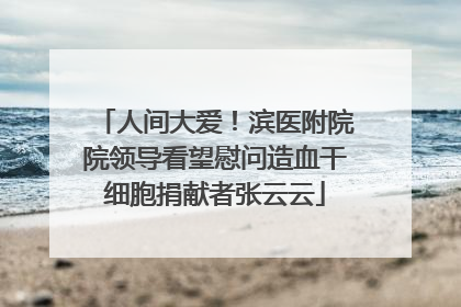 人间大爱！滨医附院院领导看望慰问造血干细胞捐献者张云云