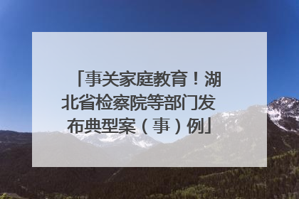 事关家庭教育！湖北省检察院等部门发布典型案（事）例