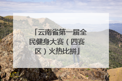 云南省第一届全民健身大赛（四赛区）火热比拼