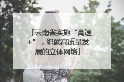 云南省实施“高速+”，织就高质量发展的立体网络