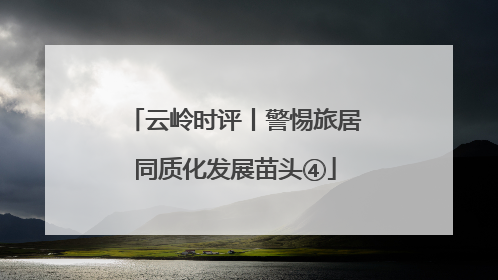 云岭时评丨警惕旅居同质化发展苗头④
