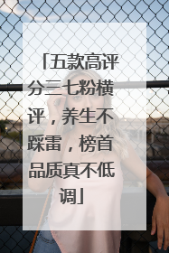 五款高评分三七粉横评，养生不踩雷，榜首品质真不低调