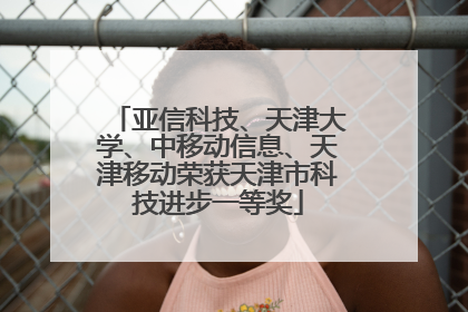 亚信科技、天津大学、中移动信息、天津移动荣获天津市科技进步一等奖