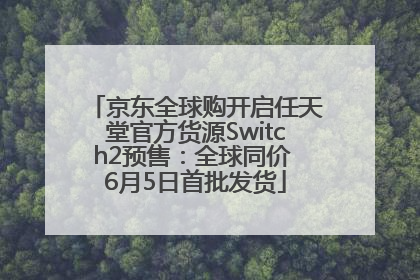 京东全球购开启任天堂官方货源Switch2预售：全球同价 6月5日首批发货