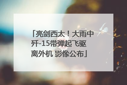 亮剑西太！大雨中歼-15带弹起飞驱离外机 影像公布