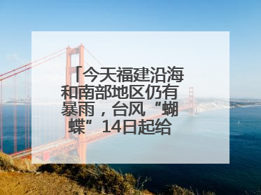 今天福建沿海和南部地区仍有暴雨，台风“蝴蝶”14日起给福建带来影响