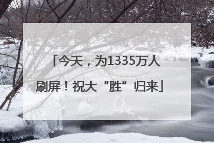 今天，为1335万人刷屏！祝大“胜”归来