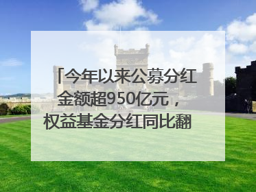 今年以来公募分红金额超950亿元，权益基金分红同比翻倍｜招财猫